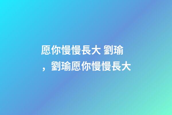 愿你慢慢長大 劉瑜，劉瑜愿你慢慢長大-第1張-觀點-玄機派